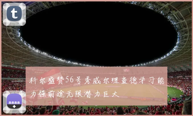科尔盛赞56号秀威尔理查德学习能力强前途无限潜力巨大