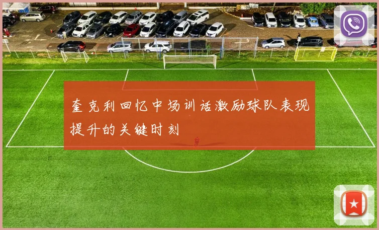 奎克利回忆中场训话激励球队表现提升的关键时刻