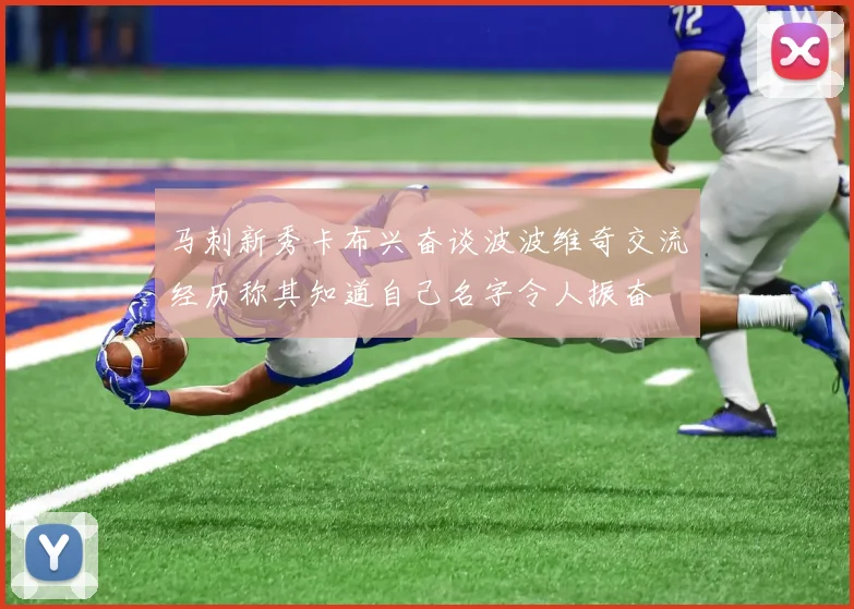马刺新秀卡布兴奋谈波波维奇交流经历称其知道自己名字令人振奋