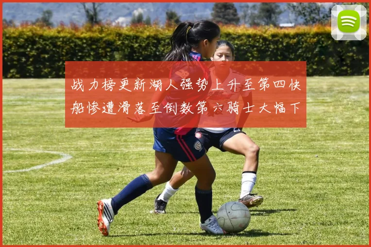 战力榜更新湖人强势上升至第四快船惨遭滑落至倒数第六骑士大幅下滑十位
