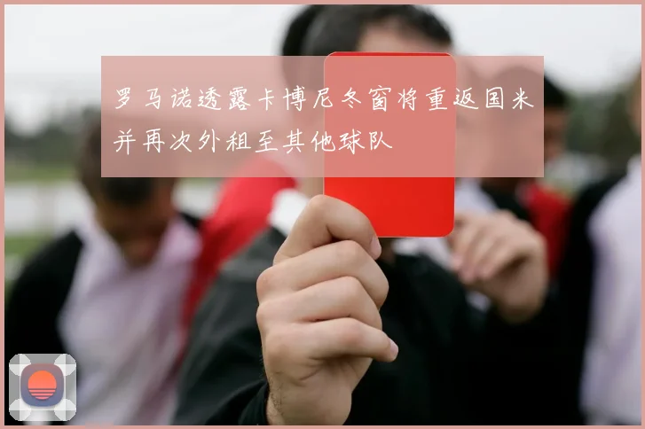 罗马诺透露卡博尼冬窗将重返国米并再次外租至其他球队