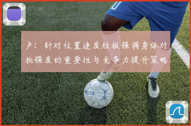卢：针对位置速度短板强调身体对抗强度的重要性与竞争力提升策略