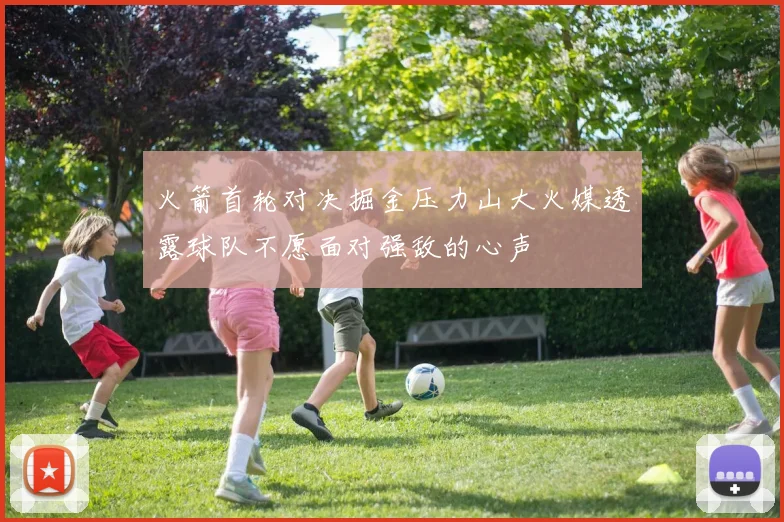 火箭首轮对决掘金压力山大火媒透露球队不愿面对强敌的心声