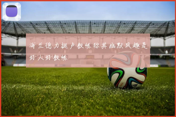 海兰德力挺卢教练称其幽默风趣是好人好教练