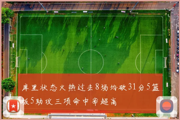 库里状态火热过去8场均砍31分5篮板5助攻三项命中率超高