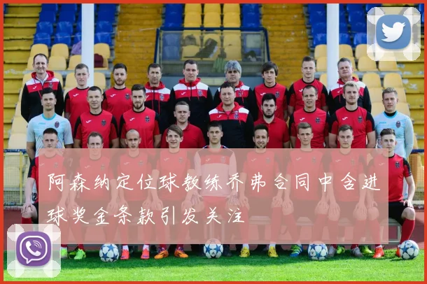 阿森纳定位球教练乔弗合同中含进球奖金条款引发关注