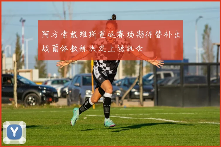 阿方索戴维斯重返赛场期待替补出战葡体教练决定上场机会