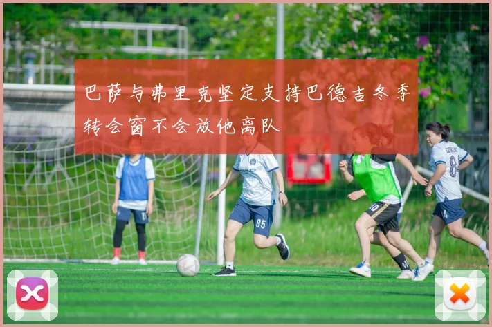 巴萨与弗里克坚定支持巴德吉冬季转会窗不会放他离队