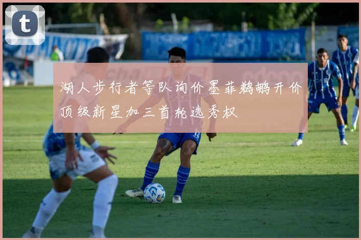 湖人步行者等队询价墨菲鹈鹕开价顶级新星加三首轮选秀权