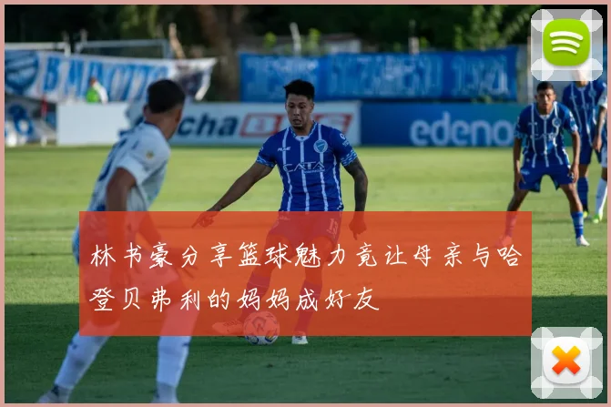 林书豪分享篮球魅力竟让母亲与哈登贝弗利的妈妈成好友