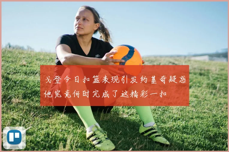 戈登今日扣篮表现引发约基奇疑惑他究竟何时完成了这精彩一扣