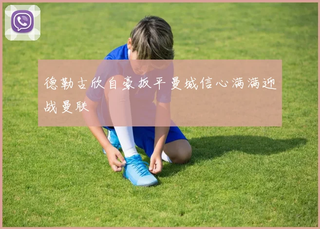 德勒古欣自豪扳平曼城信心满满迎战曼联