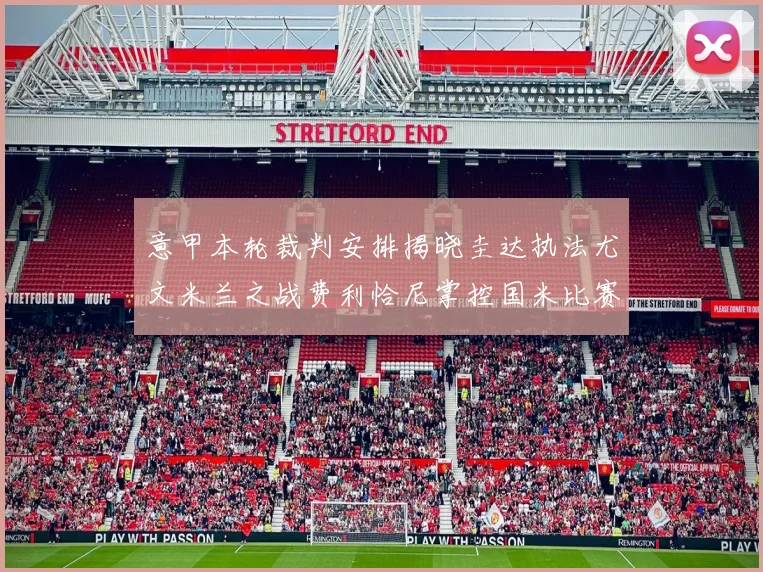 意甲本轮裁判安排揭晓圭达执法尤文米兰之战费利恰尼掌控国米比赛