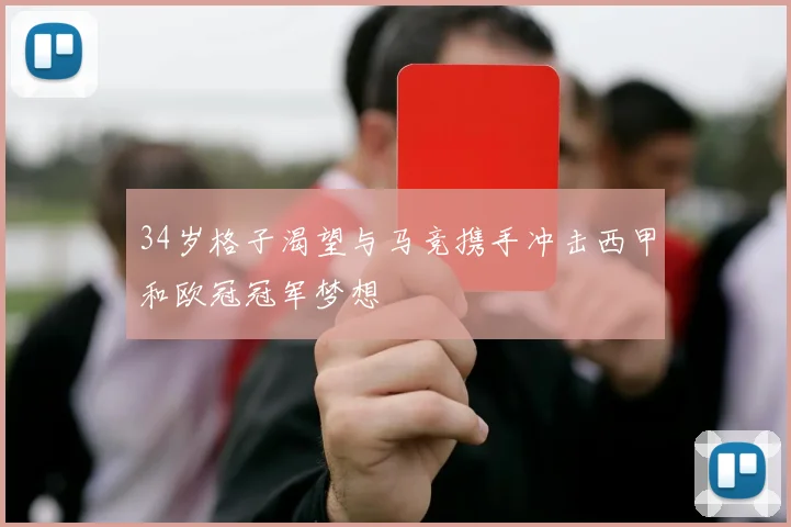 34岁格子渴望与马竞携手冲击西甲和欧冠冠军梦想