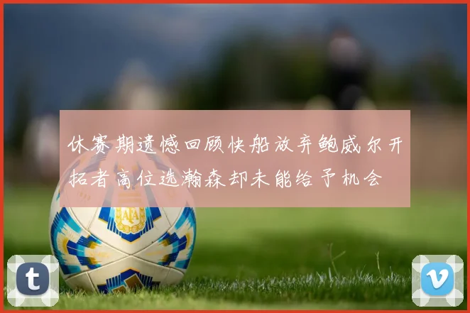 休赛期遗憾回顾快船放弃鲍威尔开拓者高位选瀚森却未能给予机会