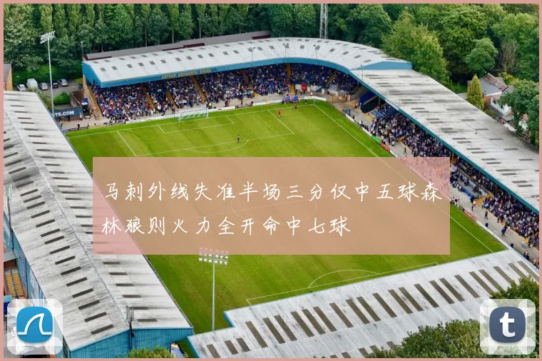 马刺外线失准半场三分仅中五球森林狼则火力全开命中七球