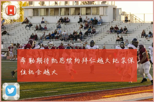 希勒期待凯恩续约拜仁越久纪录保住机会越大
