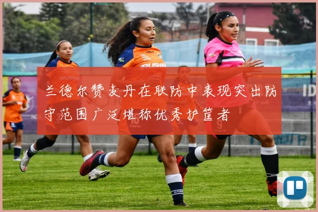 兰德尔赞麦丹在联防中表现突出防守范围广泛堪称优秀护筐者