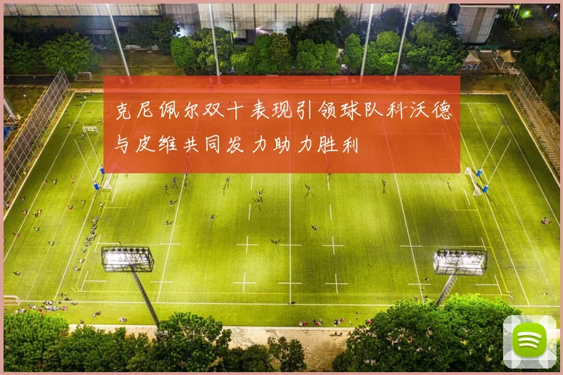 克尼佩尔双十表现引领球队科沃德与皮维共同发力助力胜利
