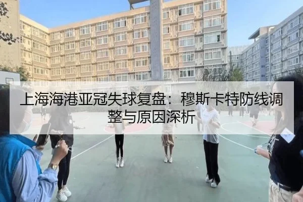 上海海港亚冠失球复盘：穆斯卡特防线调整与原因深析（ayx）